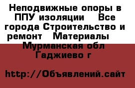 Неподвижные опоры в ППУ изоляции. - Все города Строительство и ремонт » Материалы   . Мурманская обл.,Гаджиево г.